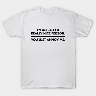 I'm Actually A Really Nice Person You Just Annoy Me - Funny Sayings T-Shirt